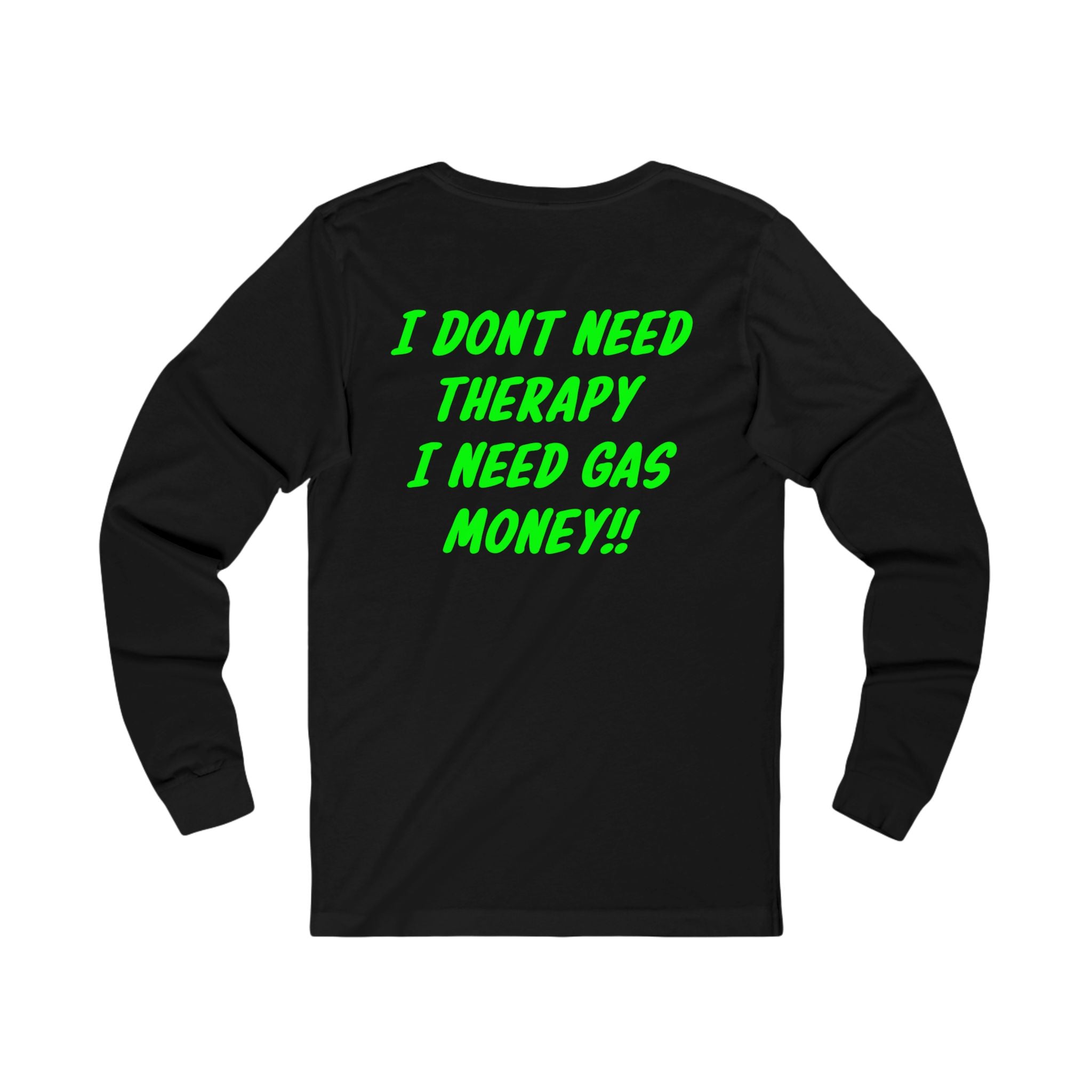 I Dont Need Therapy I Need Gas Money long sleeve